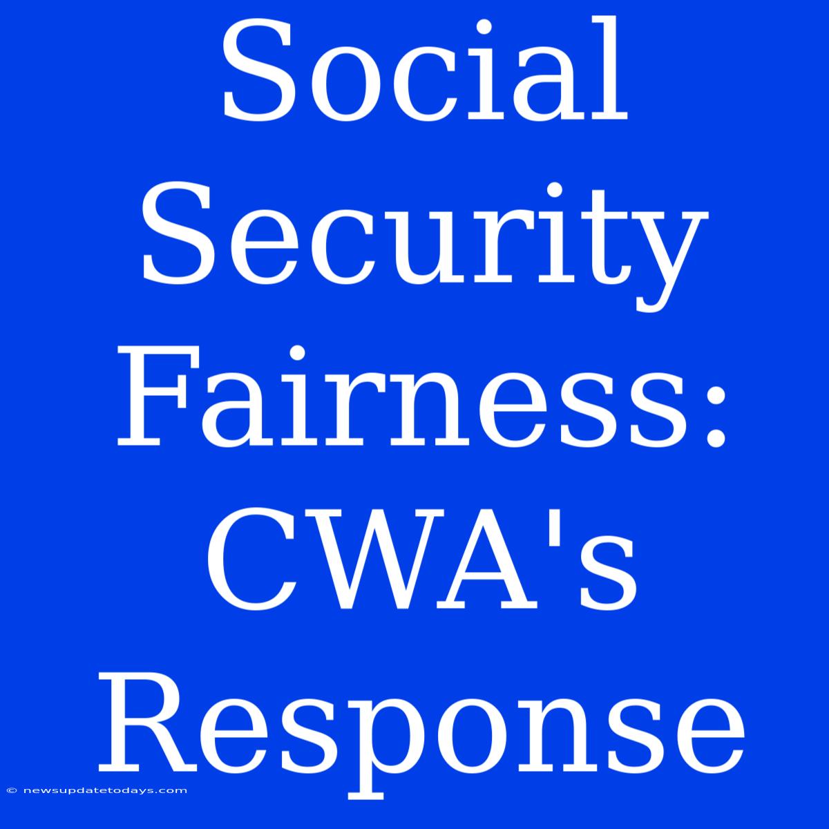 Social Security Fairness: CWA's Response