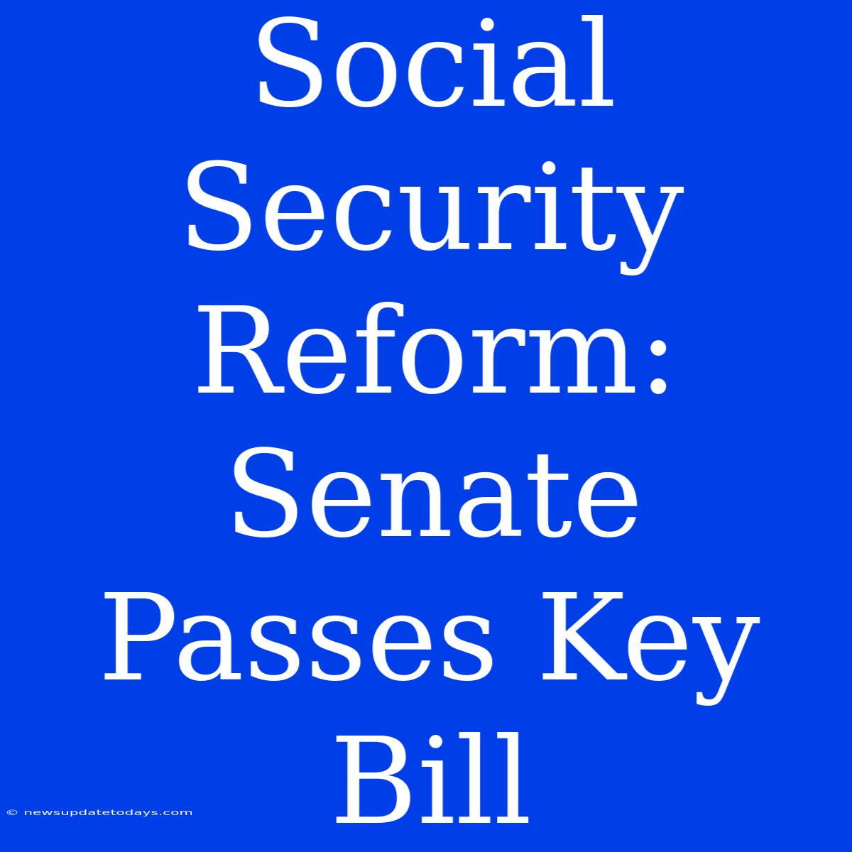 Social Security Reform: Senate Passes Key Bill