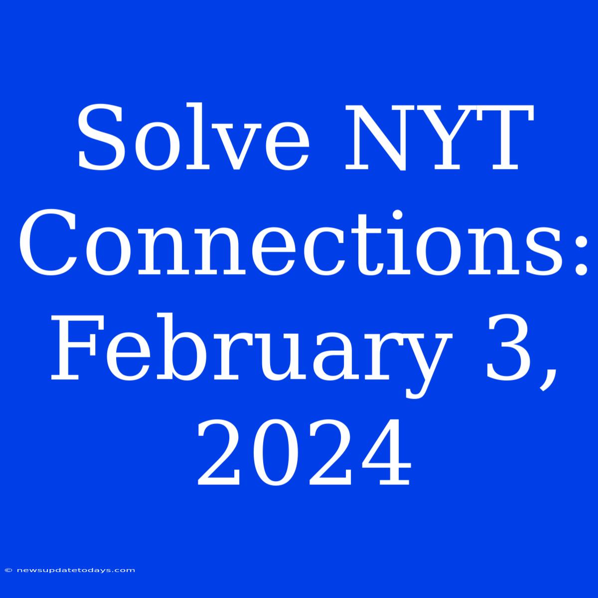 Solve NYT Connections: February 3, 2024