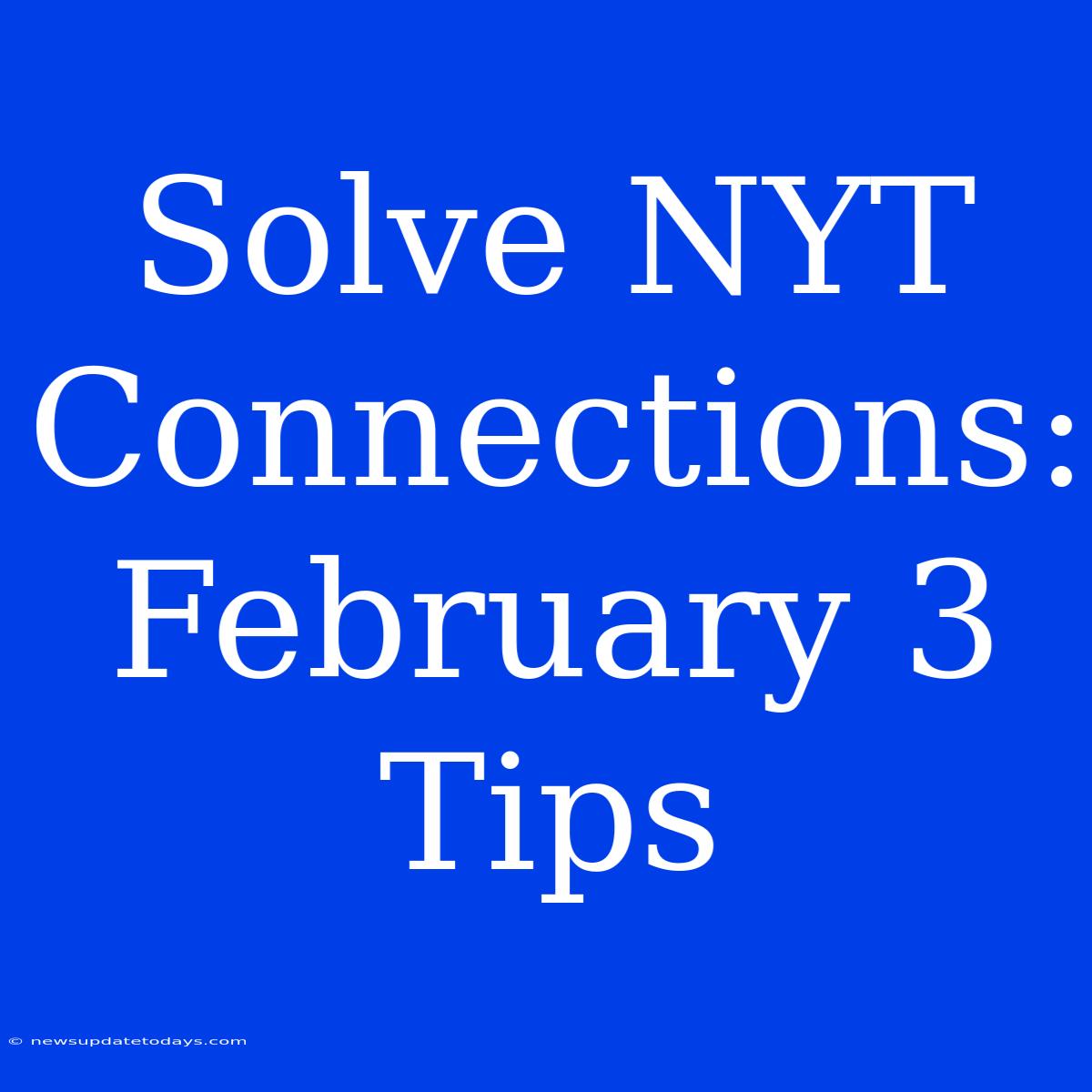 Solve NYT Connections: February 3 Tips