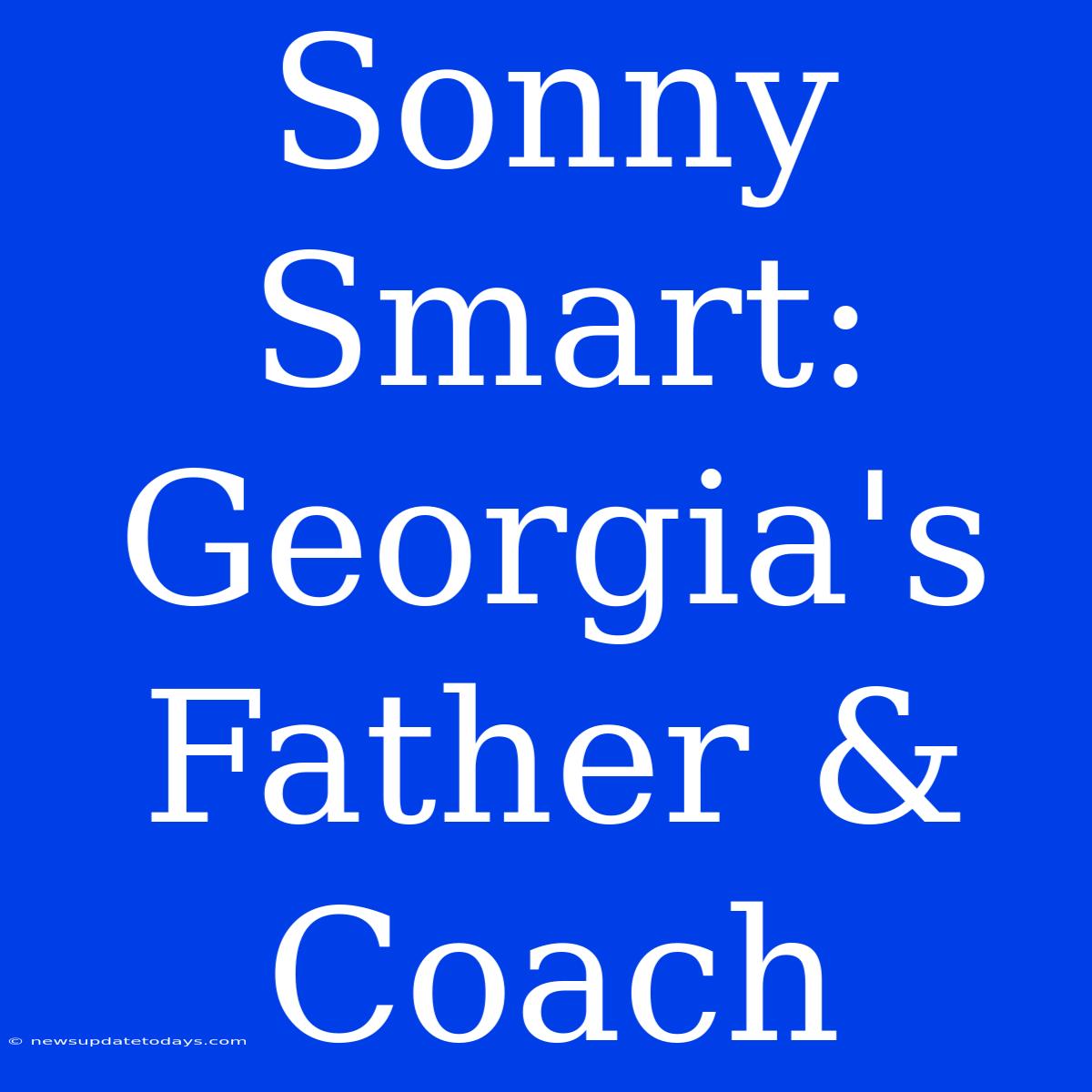 Sonny Smart: Georgia's Father & Coach