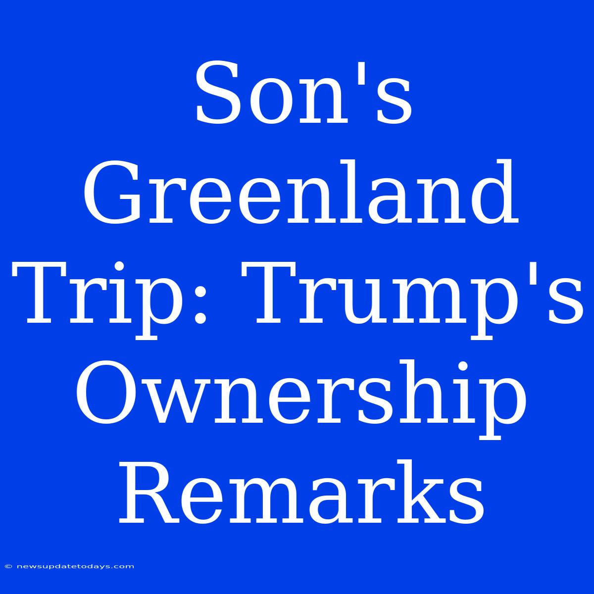 Son's Greenland Trip: Trump's Ownership Remarks