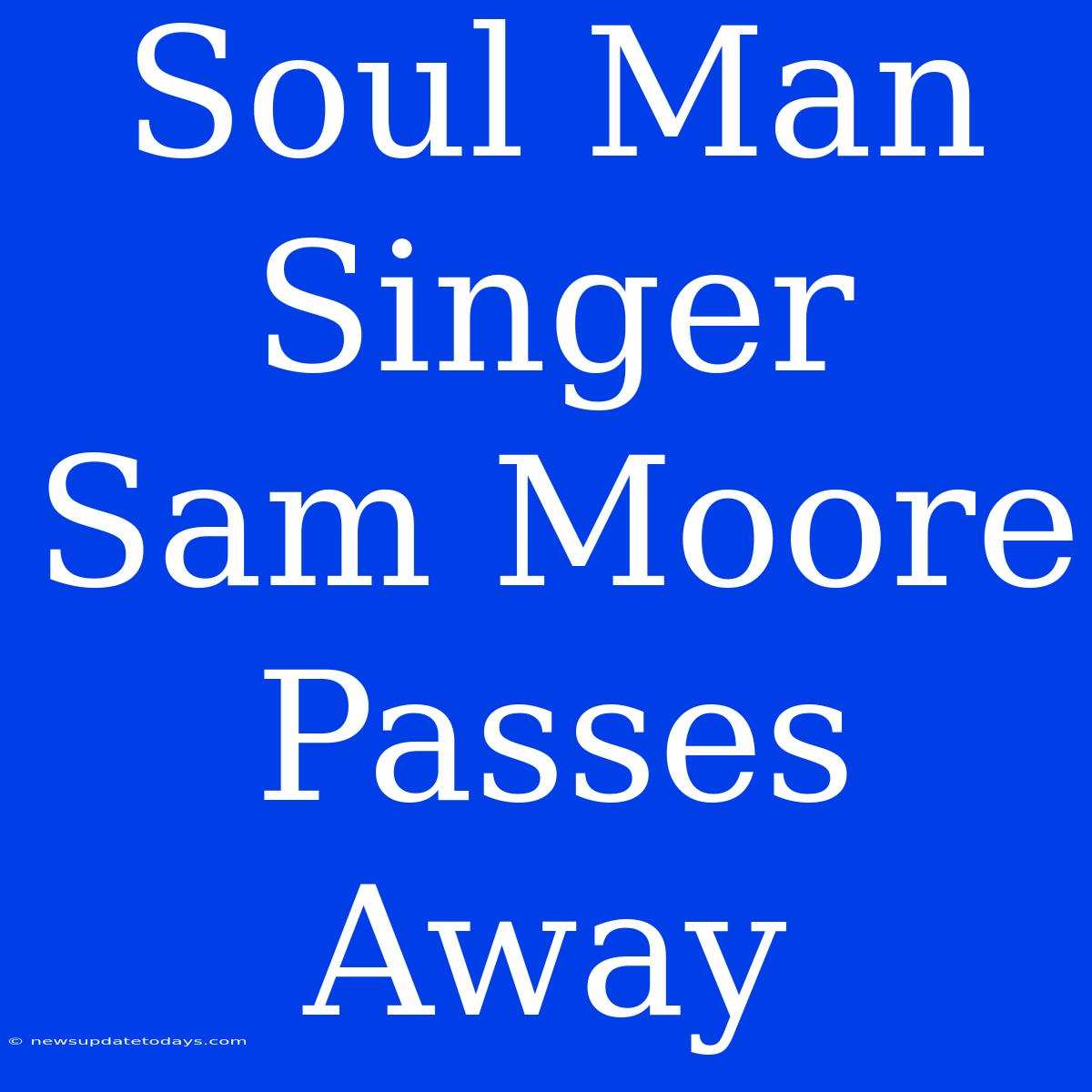 Soul Man Singer Sam Moore Passes Away