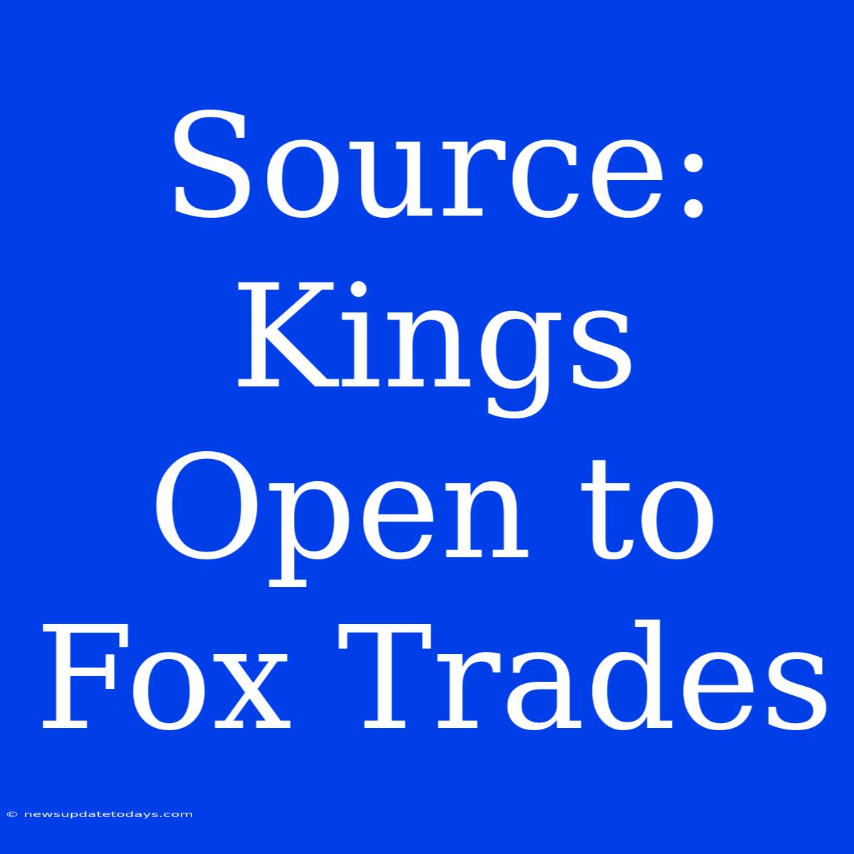 Source: Kings Open To Fox Trades