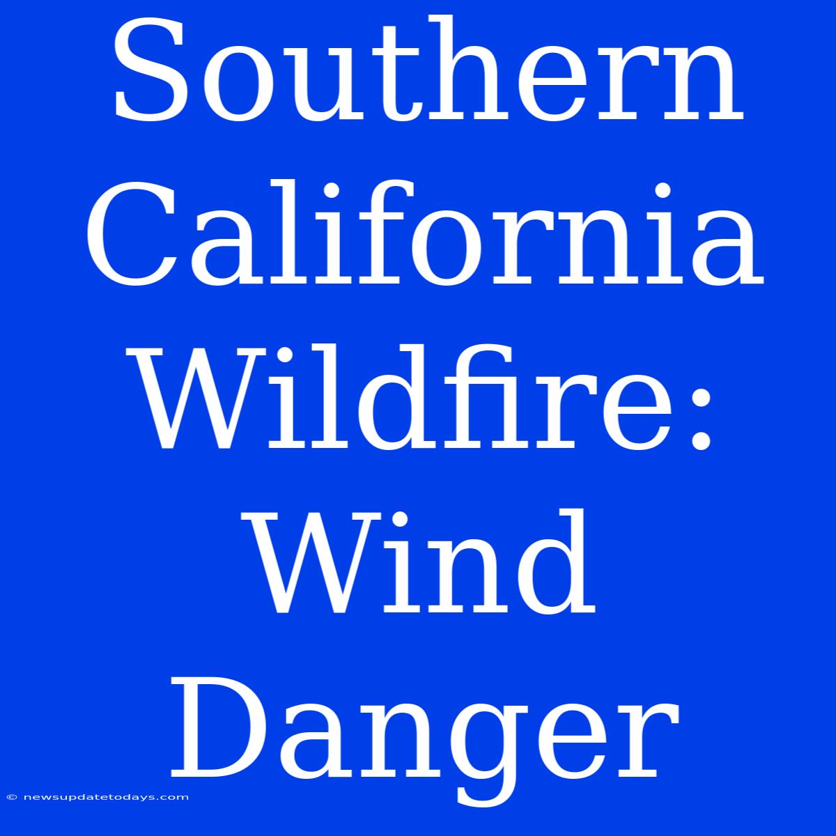 Southern California Wildfire: Wind Danger