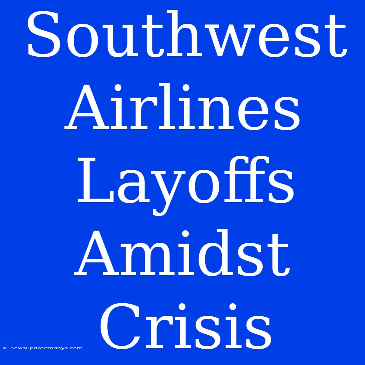 Southwest Airlines Layoffs Amidst Crisis