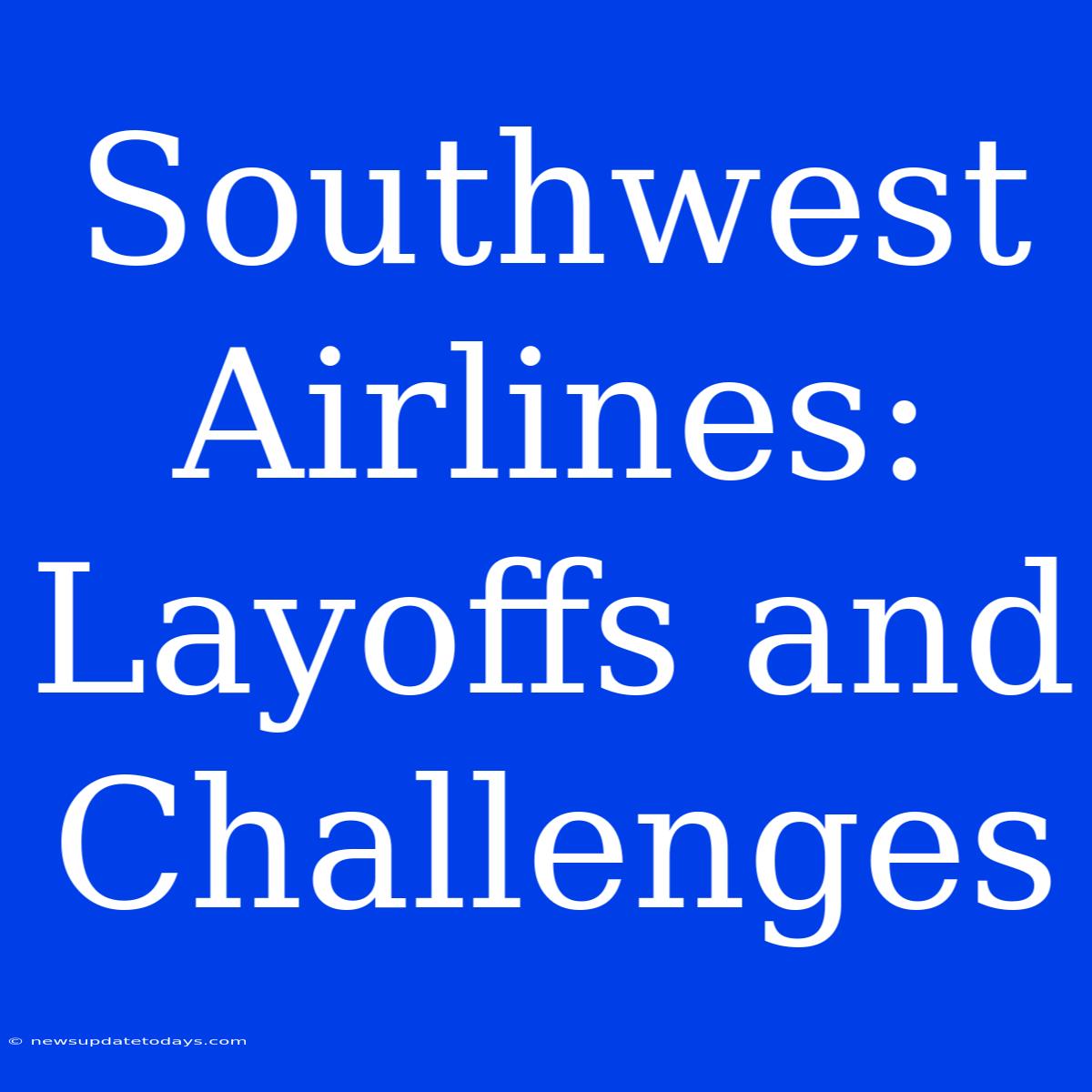 Southwest Airlines: Layoffs And Challenges