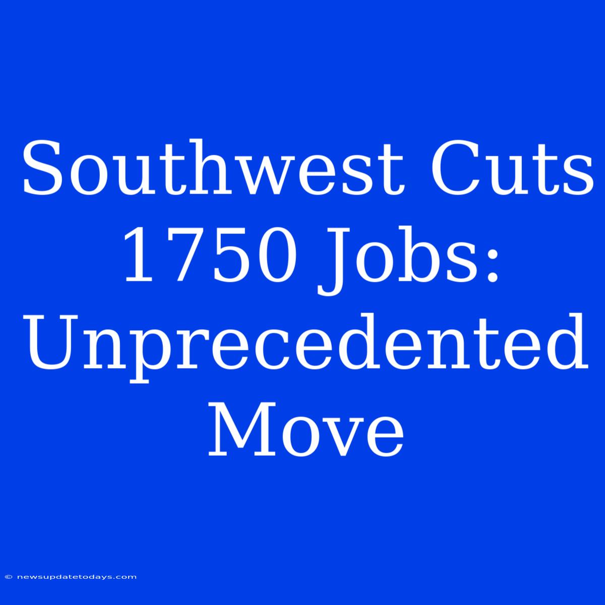 Southwest Cuts 1750 Jobs: Unprecedented Move