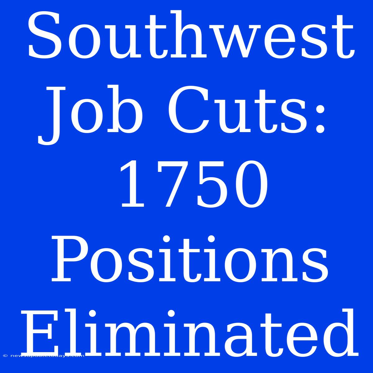 Southwest Job Cuts: 1750 Positions Eliminated