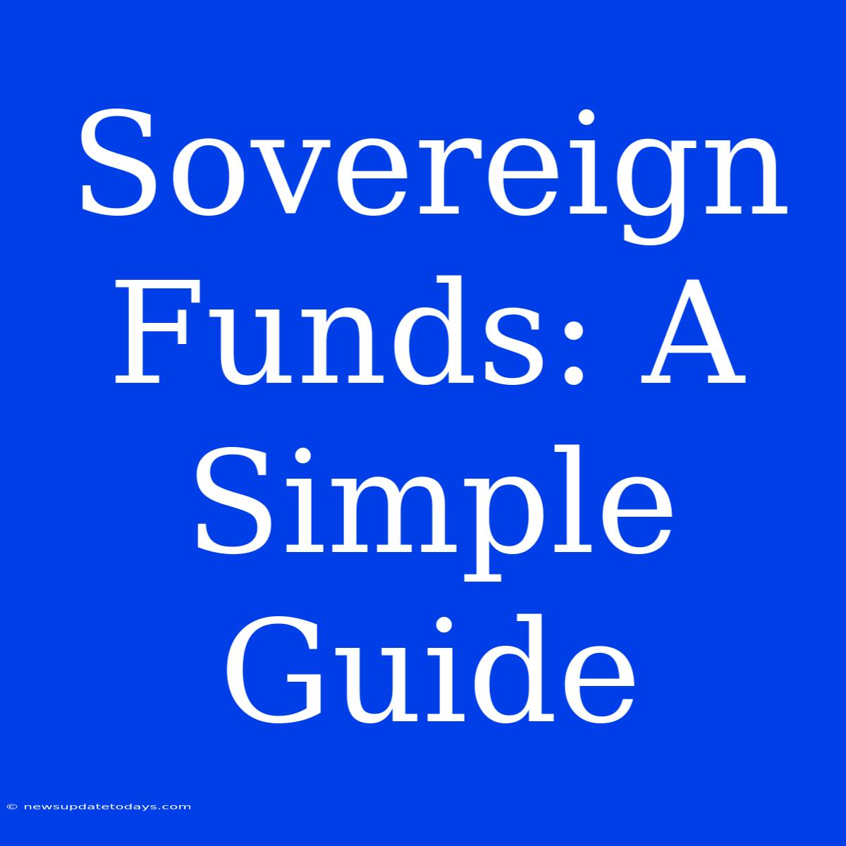 Sovereign Funds: A Simple Guide