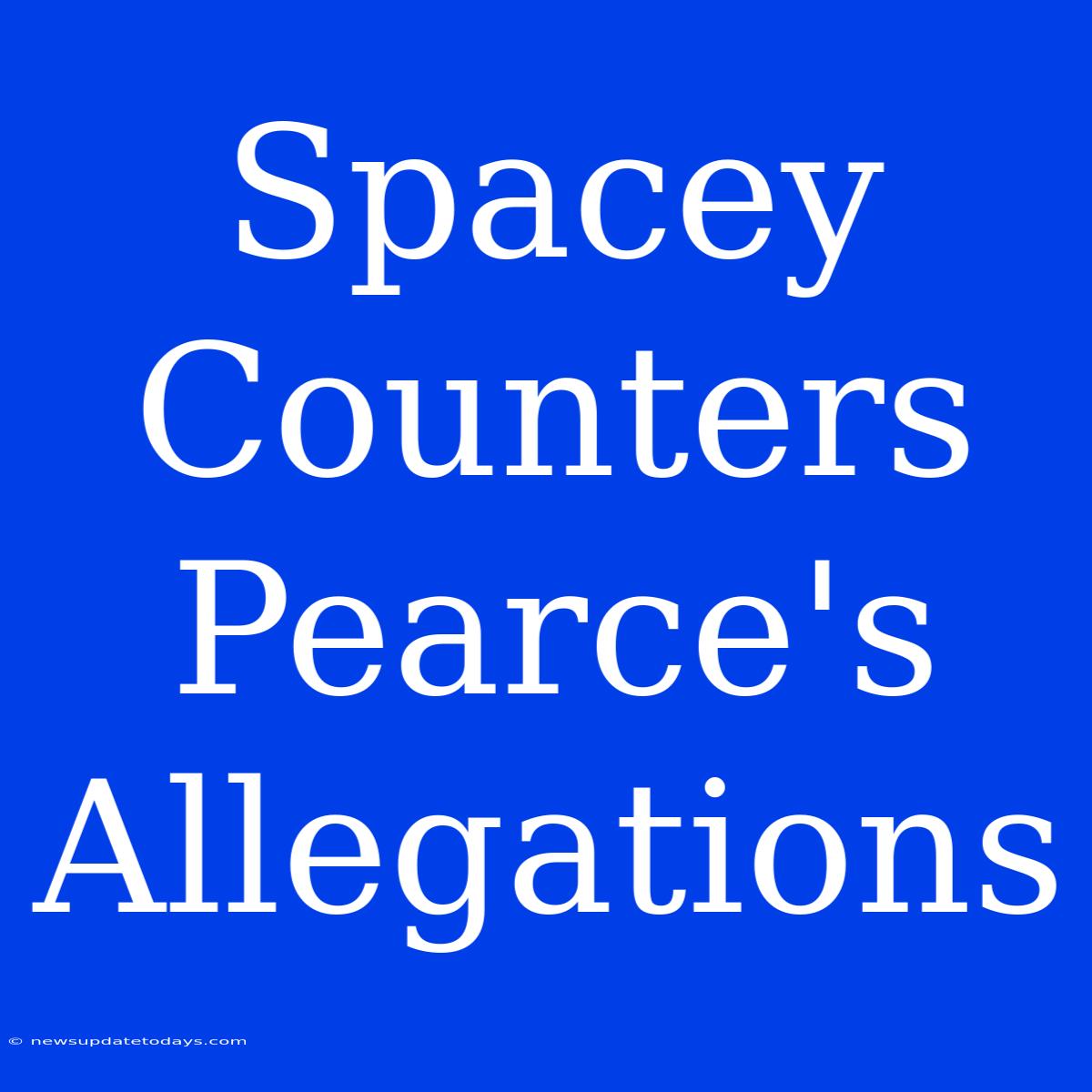 Spacey Counters Pearce's Allegations