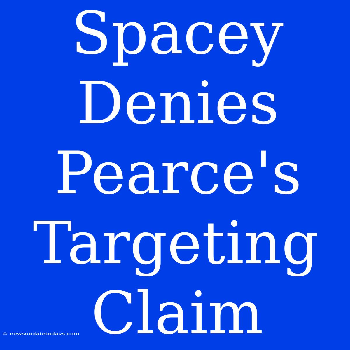 Spacey Denies Pearce's Targeting Claim