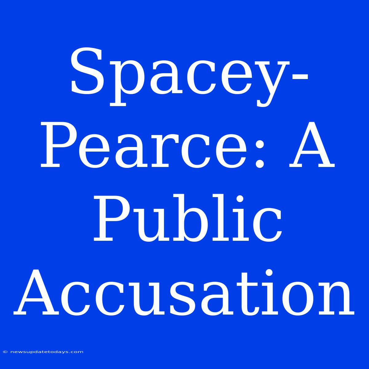 Spacey-Pearce: A Public Accusation