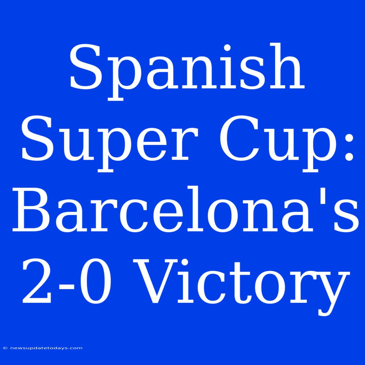 Spanish Super Cup: Barcelona's 2-0 Victory