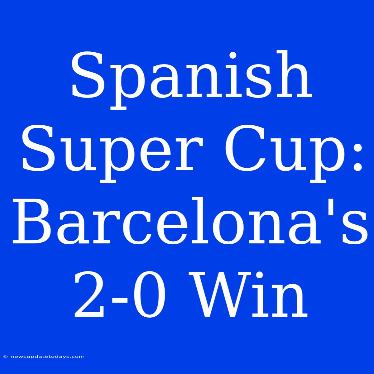 Spanish Super Cup: Barcelona's 2-0 Win