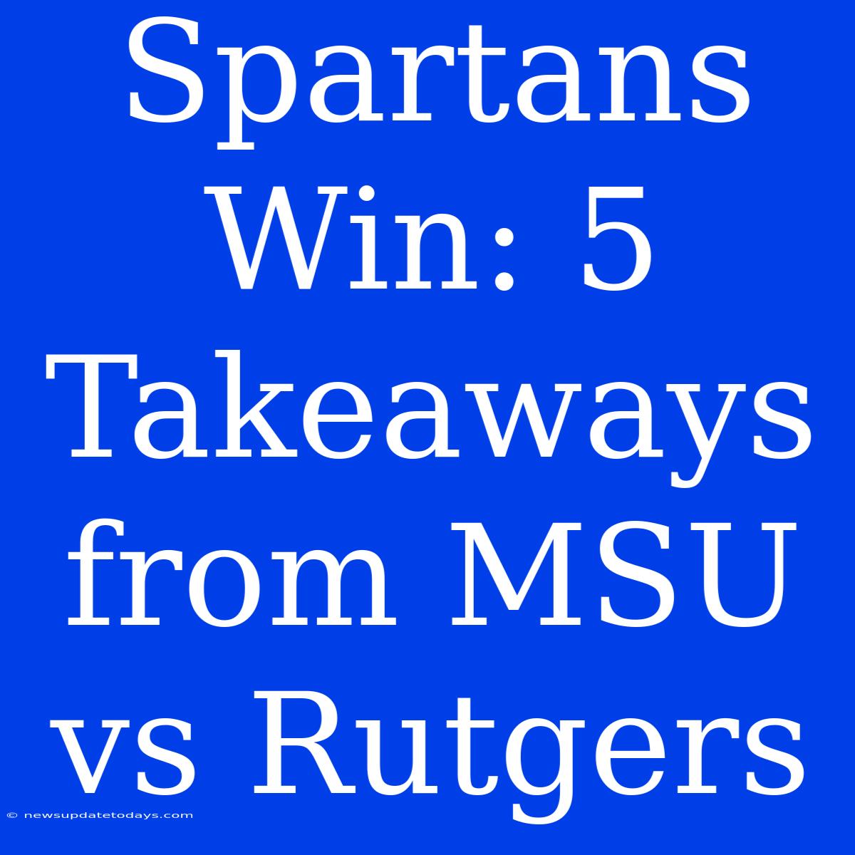 Spartans Win: 5 Takeaways From MSU Vs Rutgers