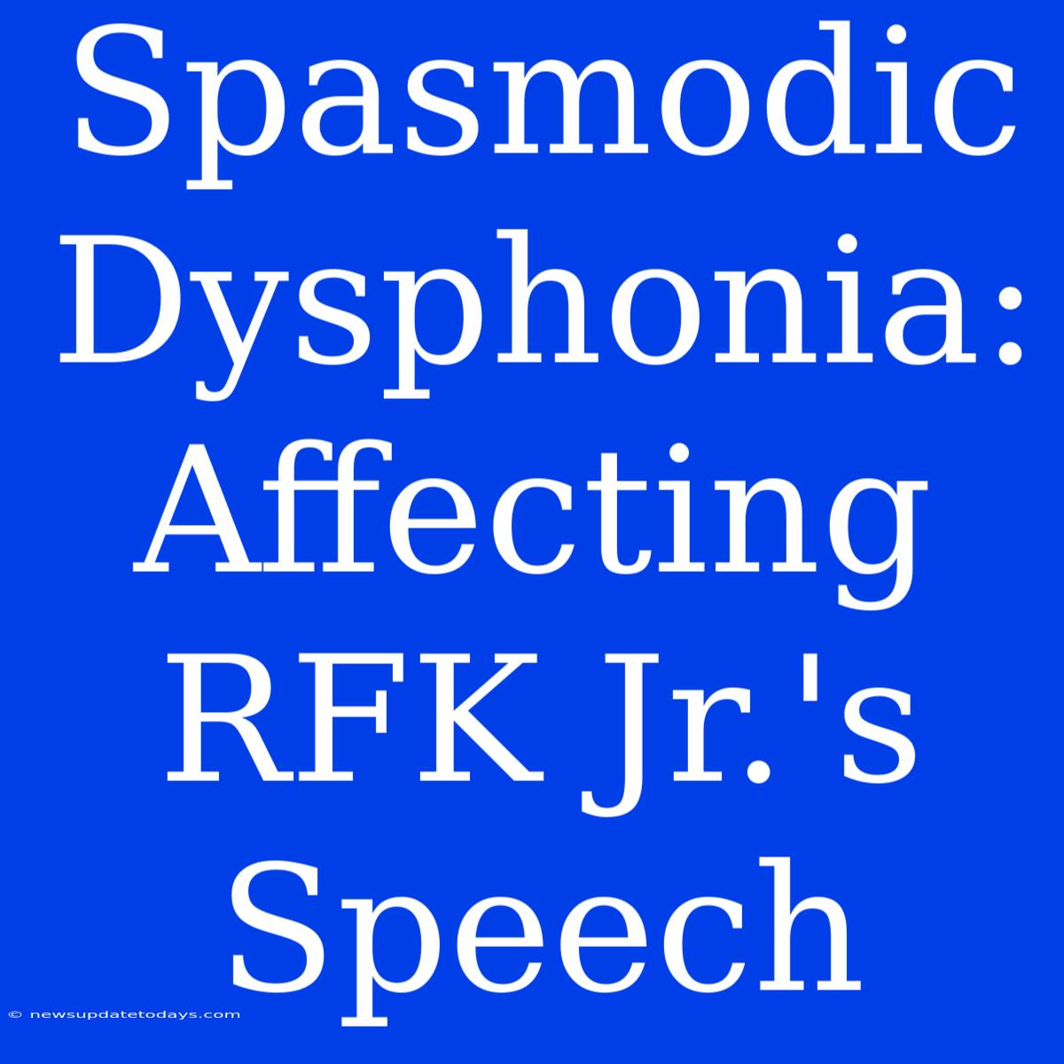 Spasmodic Dysphonia: Affecting RFK Jr.'s Speech