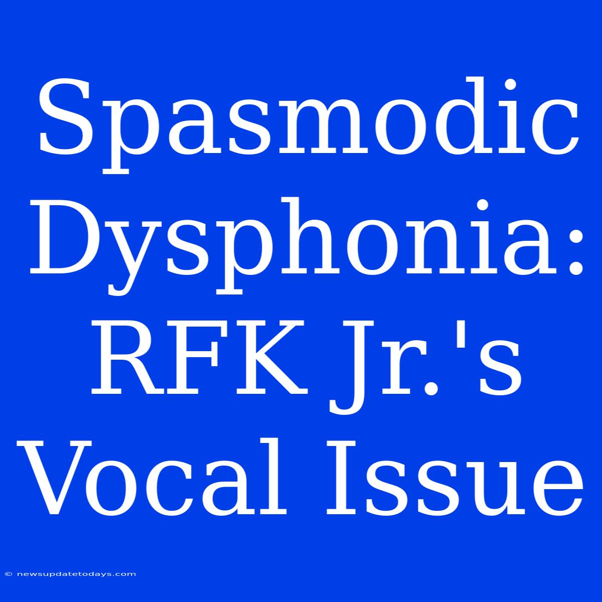 Spasmodic Dysphonia: RFK Jr.'s Vocal Issue