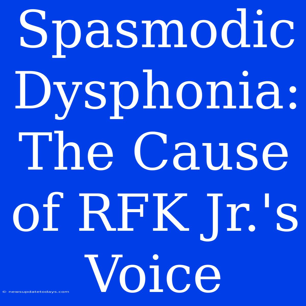 Spasmodic Dysphonia: The Cause Of RFK Jr.'s Voice