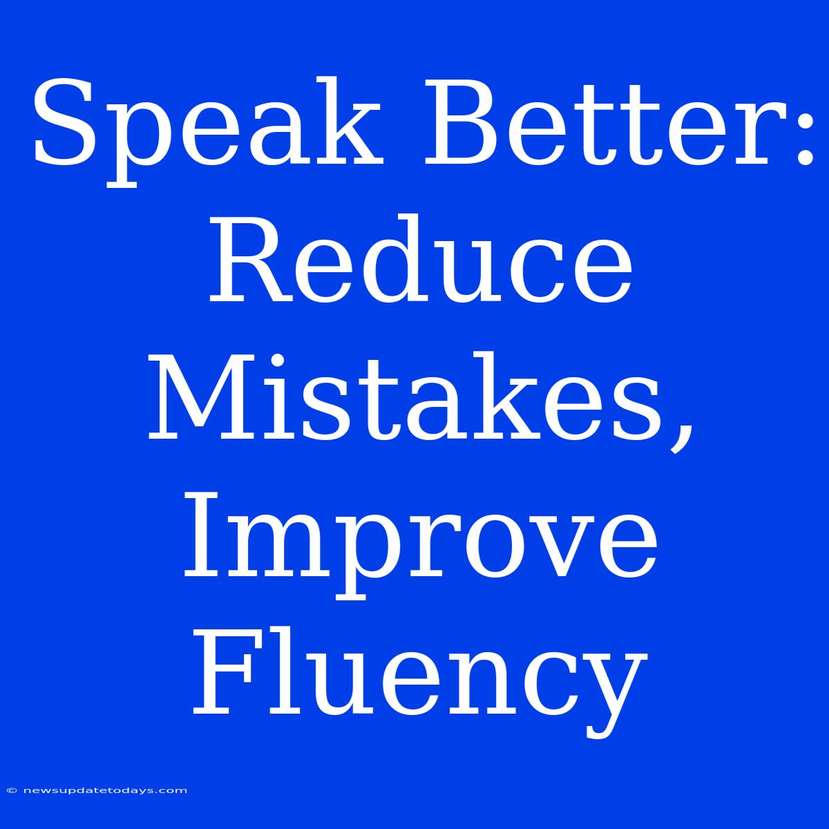 Speak Better: Reduce Mistakes, Improve Fluency