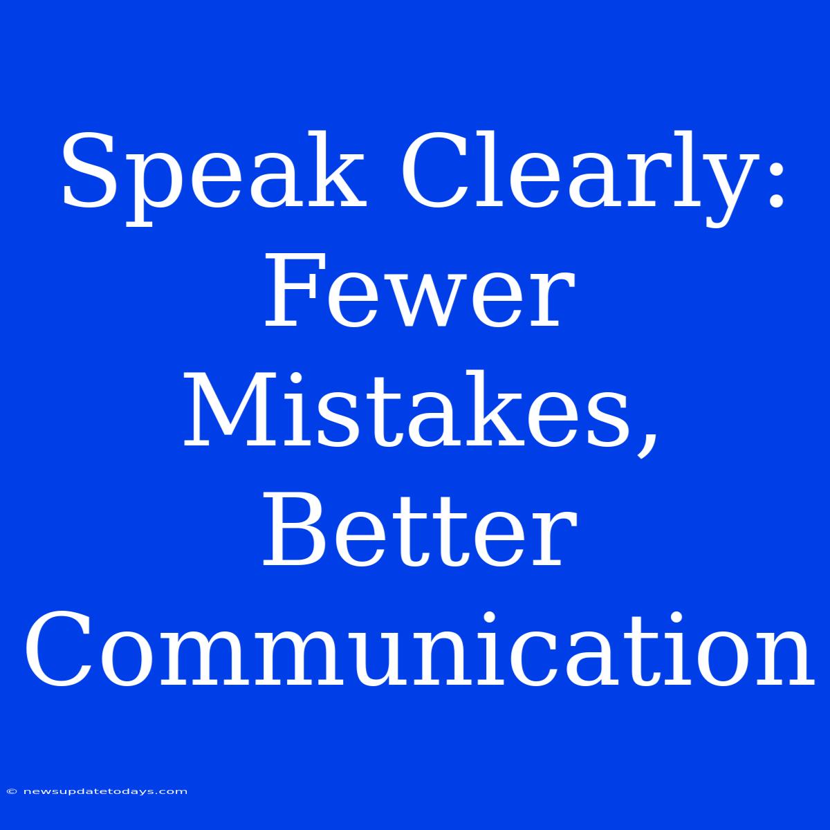 Speak Clearly: Fewer Mistakes, Better Communication