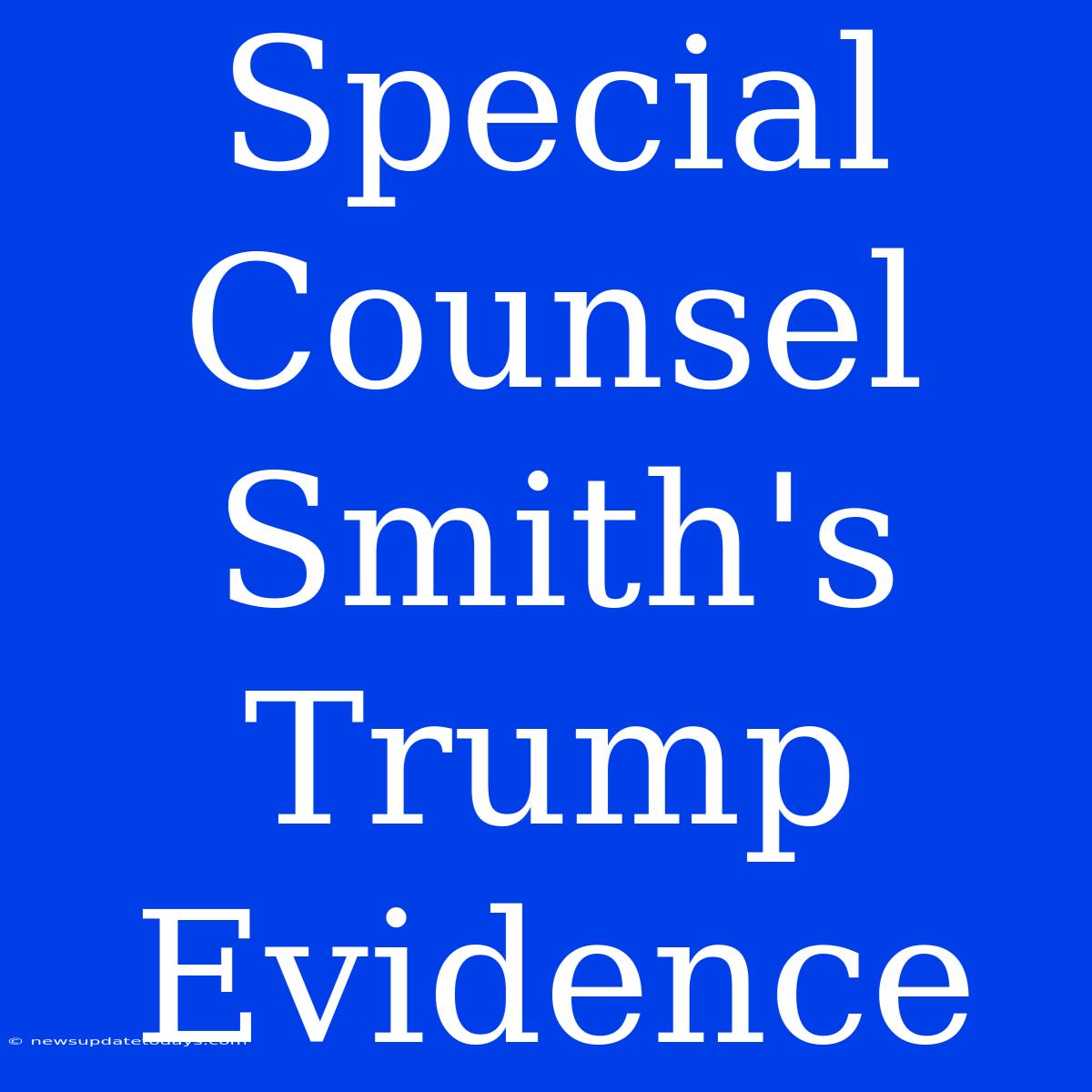 Special Counsel Smith's Trump Evidence