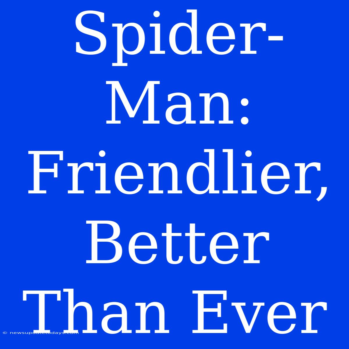 Spider-Man: Friendlier, Better Than Ever