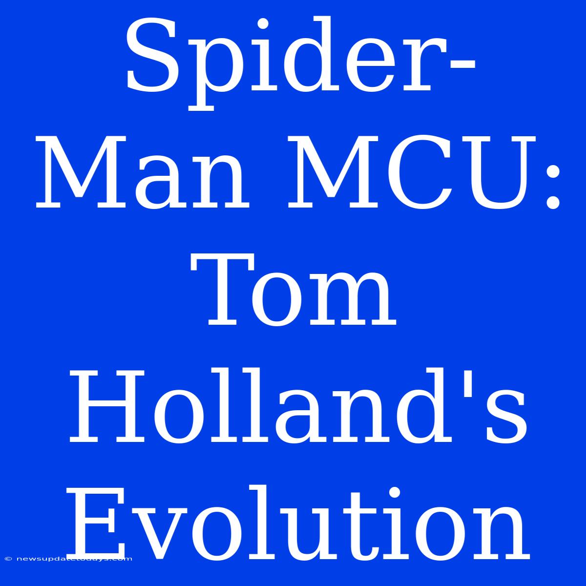 Spider-Man MCU: Tom Holland's Evolution