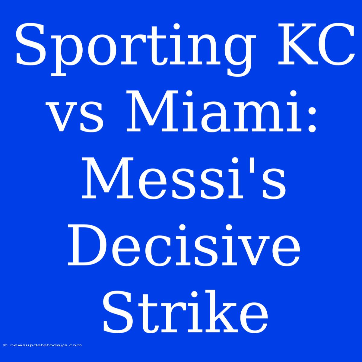 Sporting KC Vs Miami: Messi's Decisive Strike