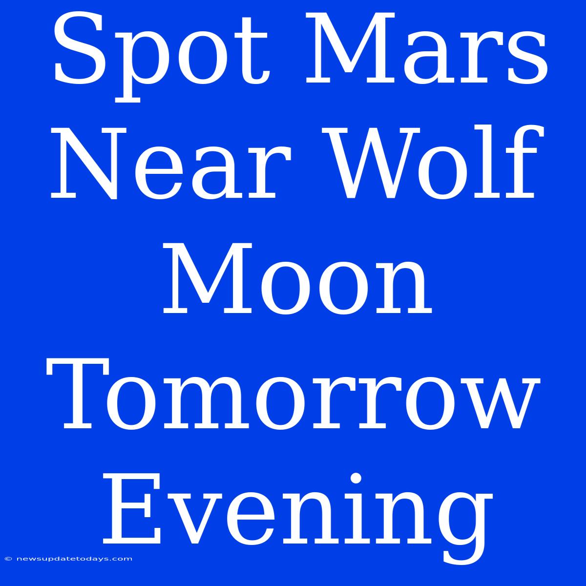 Spot Mars Near Wolf Moon Tomorrow Evening