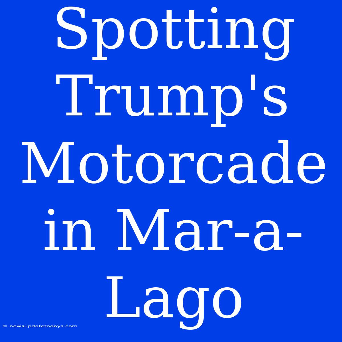 Spotting Trump's Motorcade In Mar-a-Lago