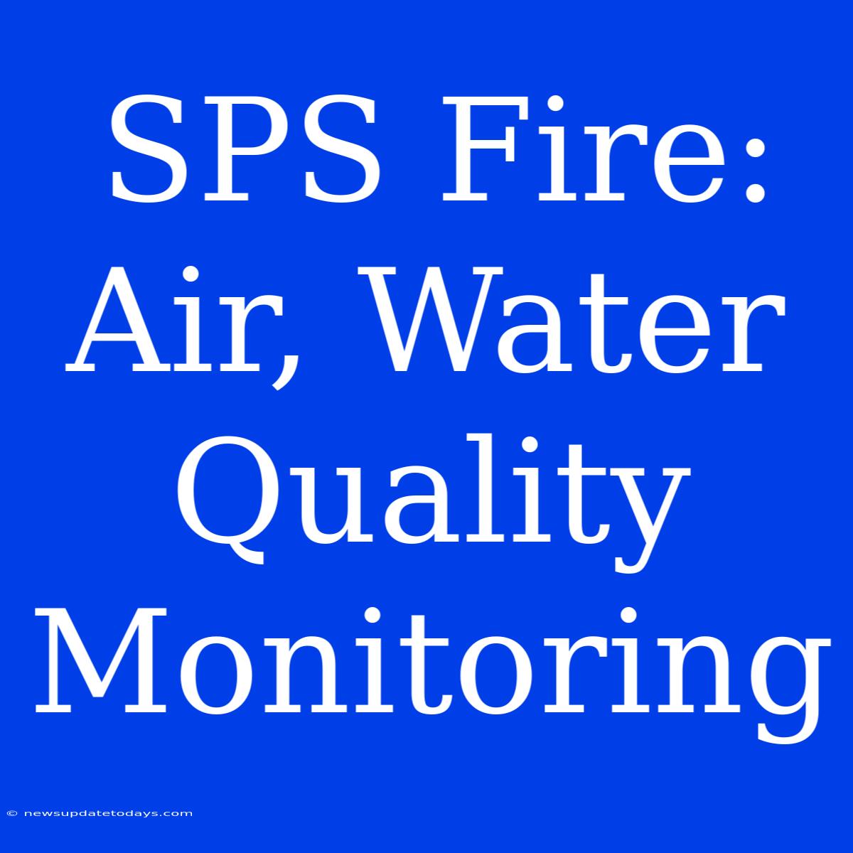 SPS Fire: Air, Water Quality Monitoring