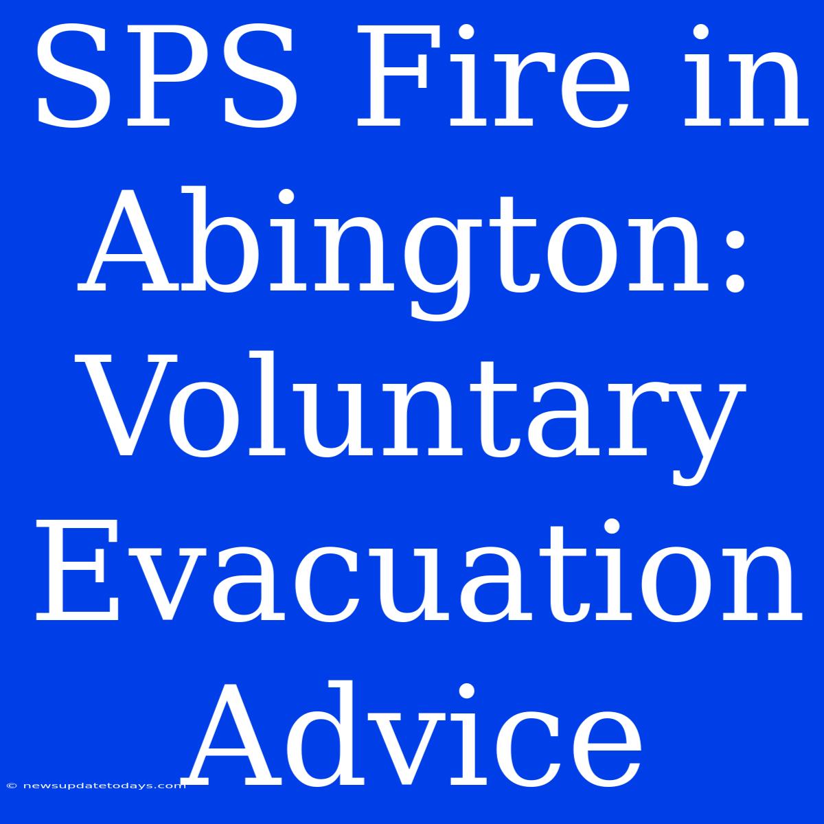 SPS Fire In Abington: Voluntary Evacuation Advice