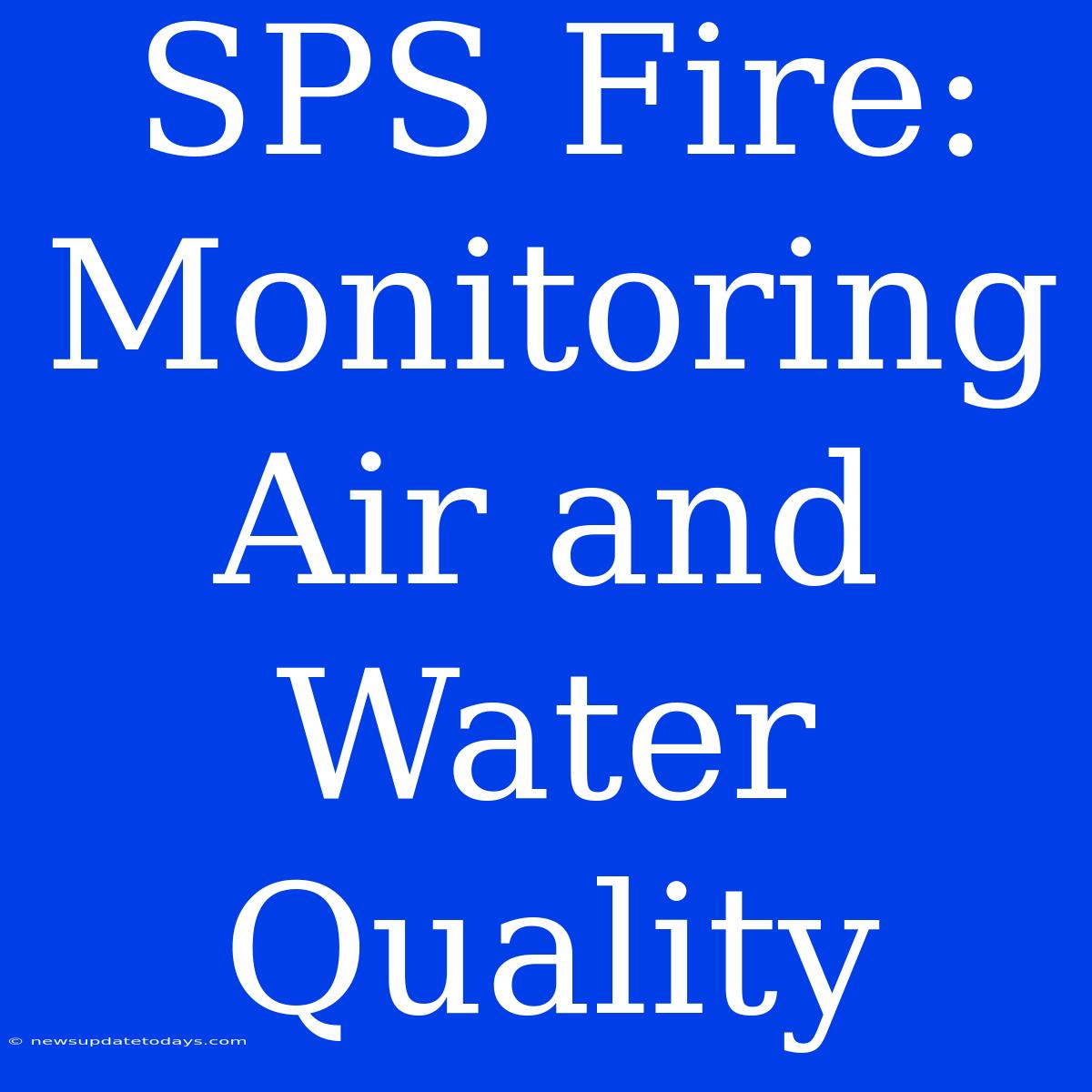 SPS Fire: Monitoring Air And Water Quality