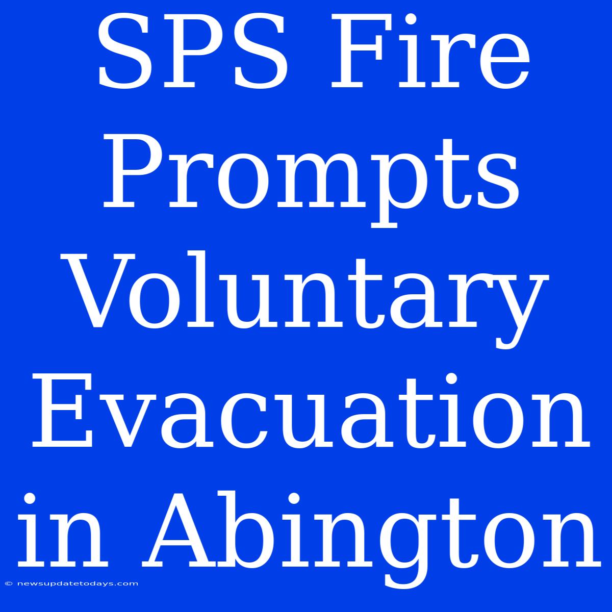 SPS Fire Prompts Voluntary Evacuation In Abington