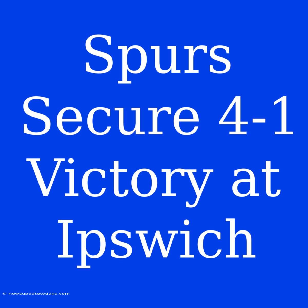 Spurs Secure 4-1 Victory At Ipswich