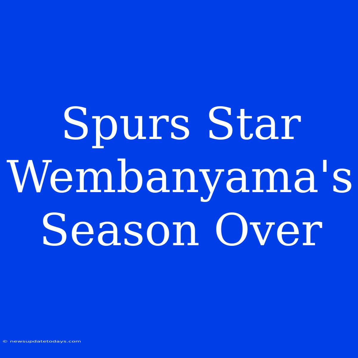 Spurs Star Wembanyama's Season Over