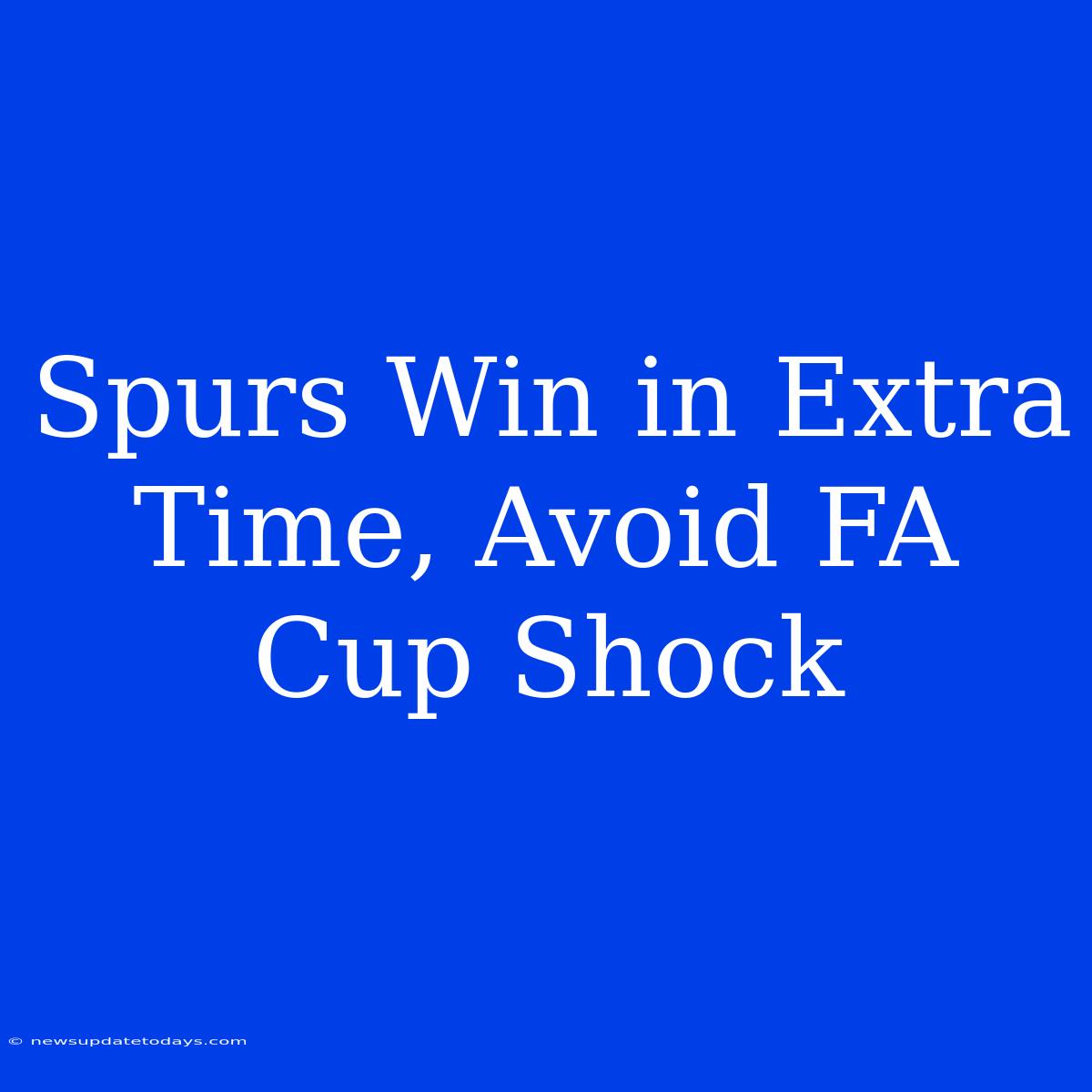 Spurs Win In Extra Time, Avoid FA Cup Shock