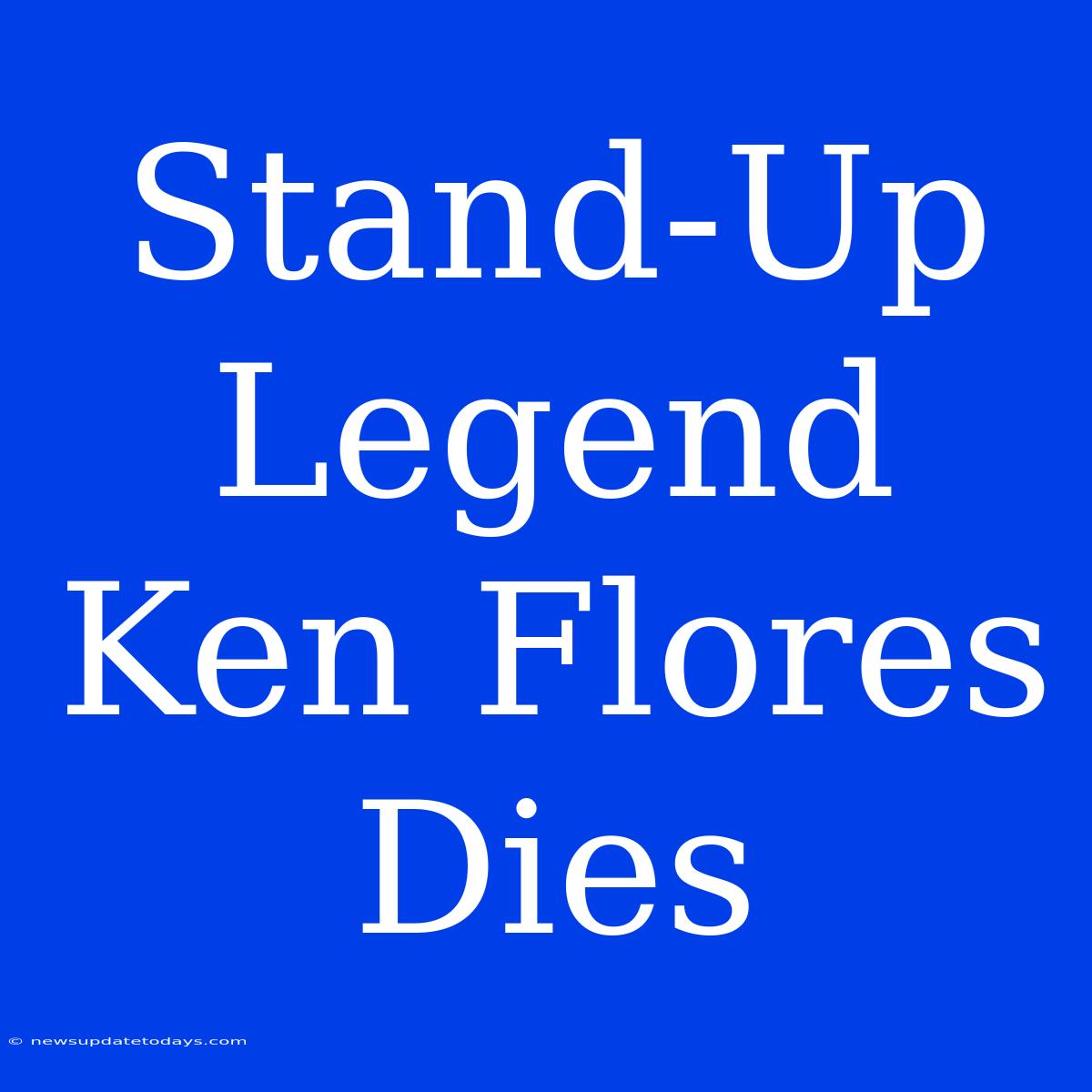 Stand-Up Legend Ken Flores Dies