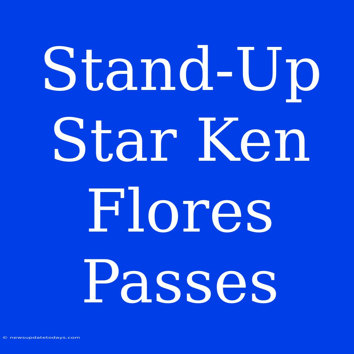 Stand-Up Star Ken Flores Passes