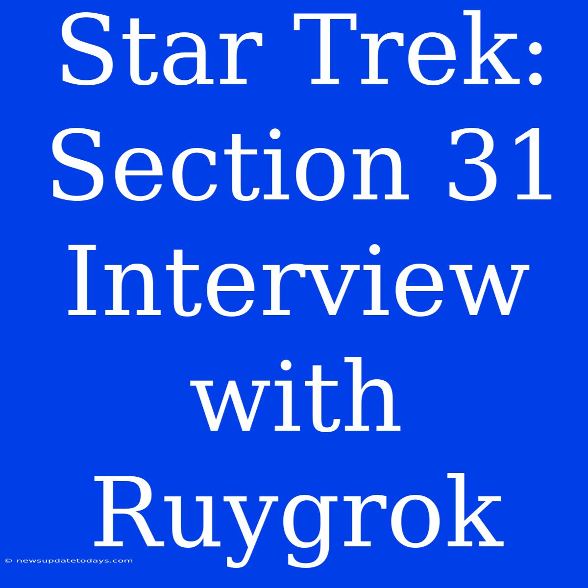 Star Trek: Section 31 Interview With Ruygrok