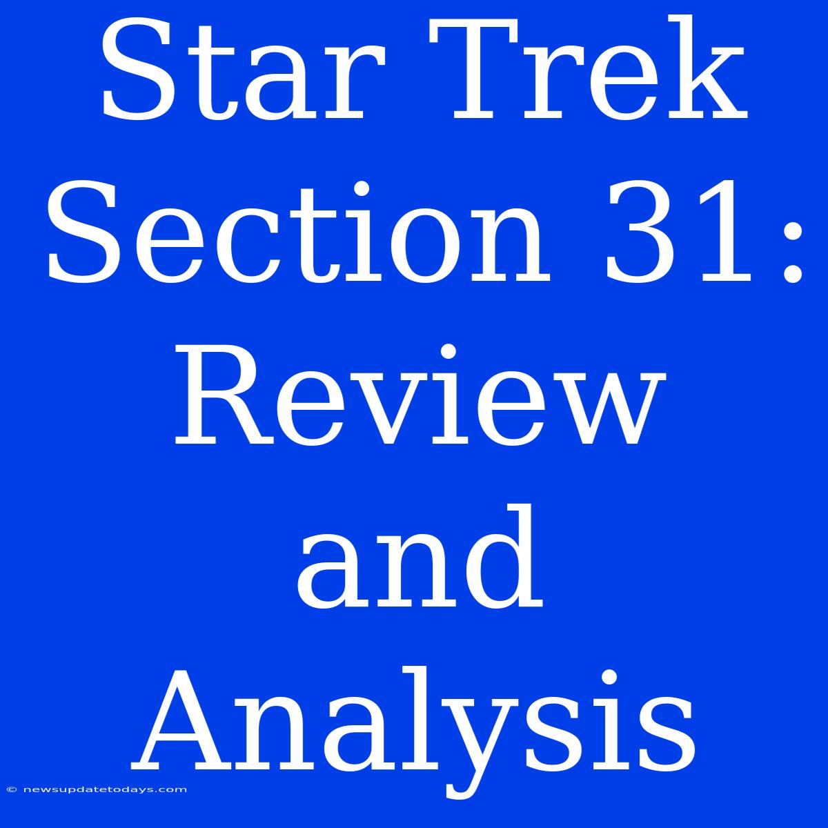 Star Trek Section 31:  Review And Analysis