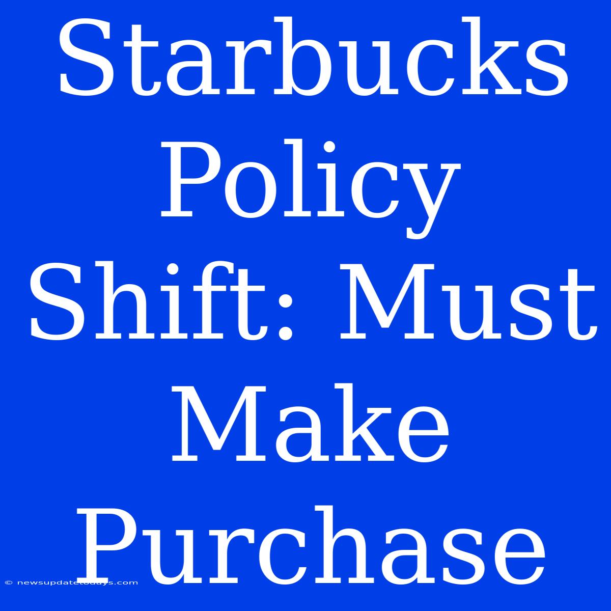 Starbucks Policy Shift: Must Make Purchase