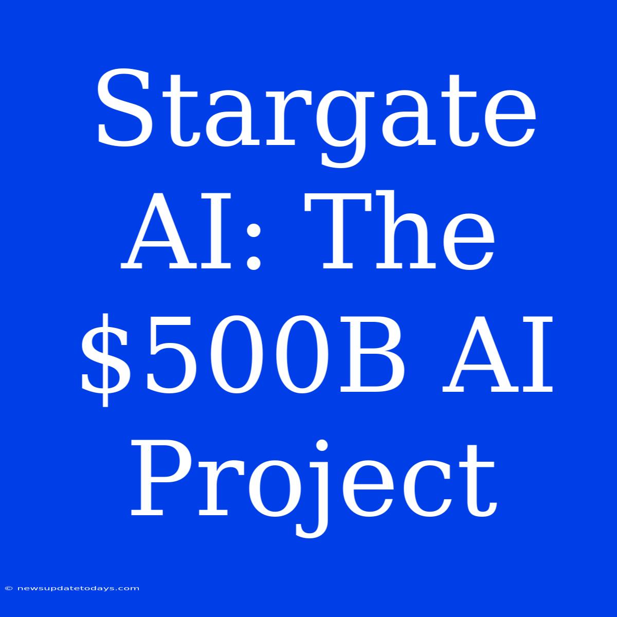 Stargate AI: The $500B AI Project