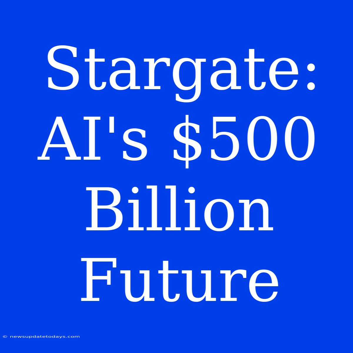 Stargate: AI's $500 Billion Future