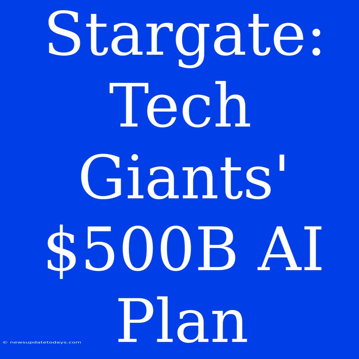 Stargate: Tech Giants' $500B AI Plan