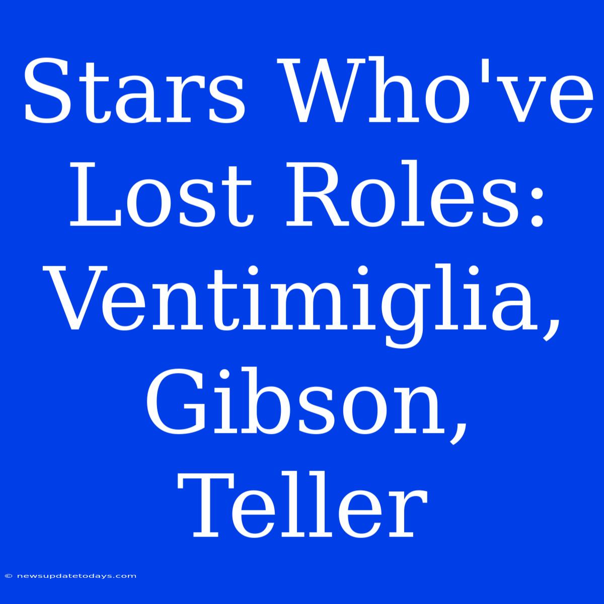 Stars Who've Lost Roles: Ventimiglia, Gibson, Teller