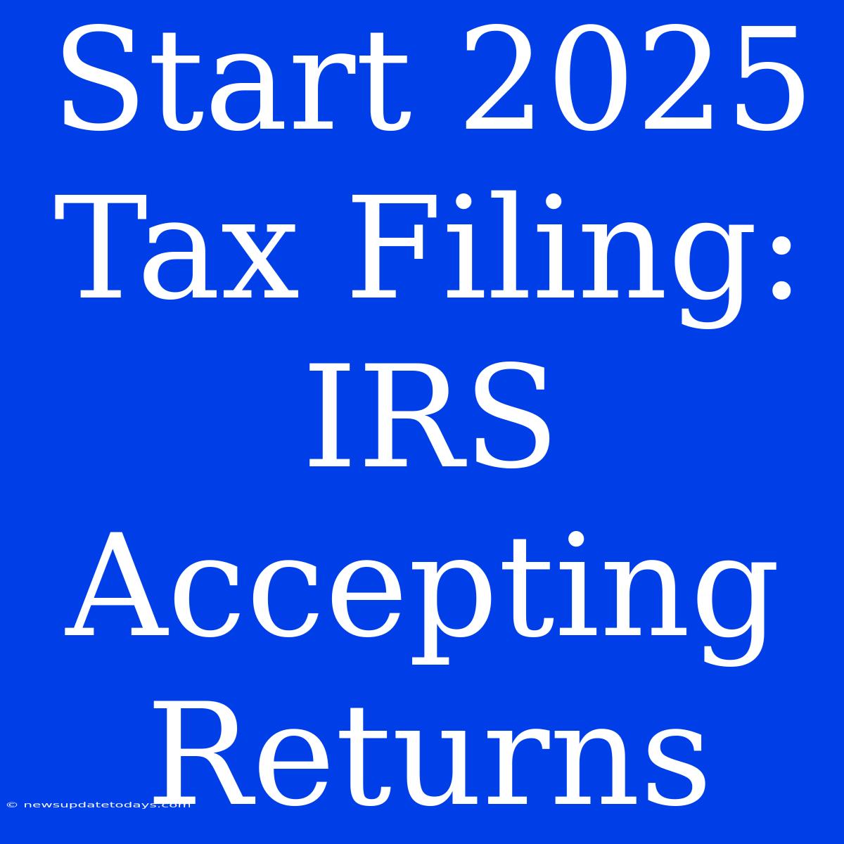 Start 2025 Tax Filing: IRS Accepting Returns