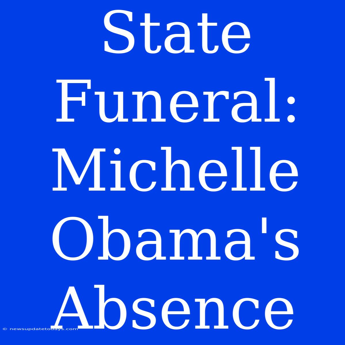 State Funeral: Michelle Obama's Absence