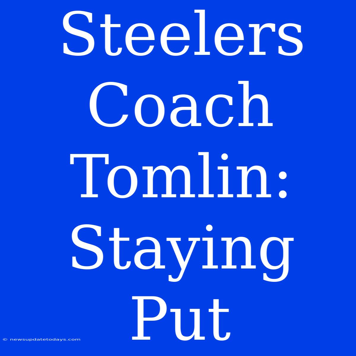 Steelers Coach Tomlin: Staying Put